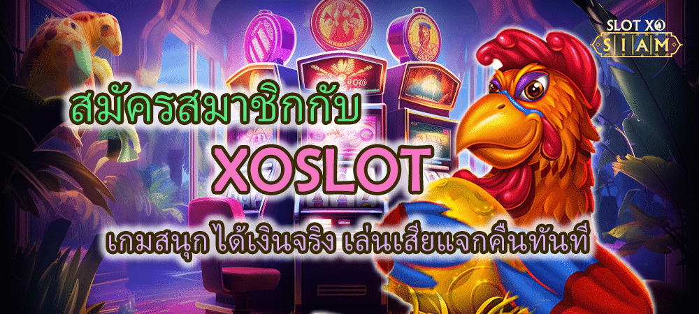 สมัครสมาชิกกับ XOSLOT เกมสนุก ได้เงินจริง